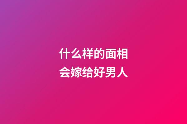 什么样的面相会嫁给好男人