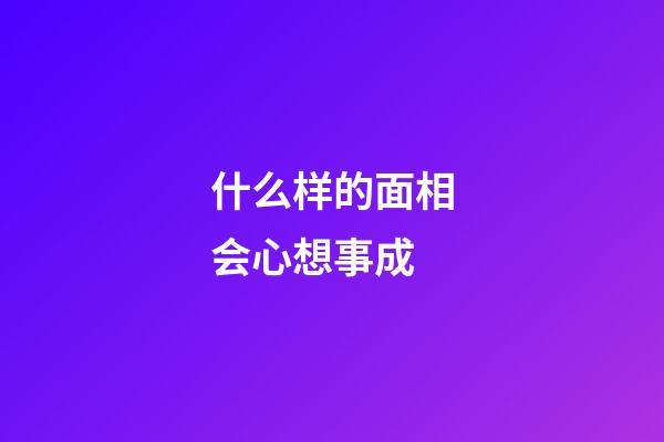 什么样的面相会心想事成