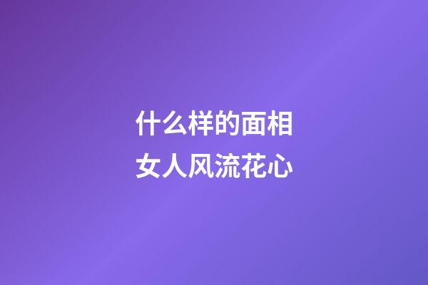 什么样的面相女人风流花心