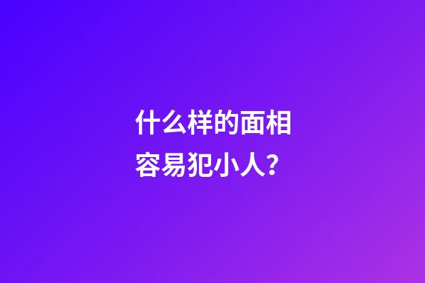 什么样的面相容易犯小人？