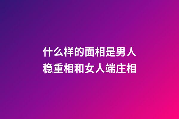 什么样的面相是男人稳重相和女人端庄相