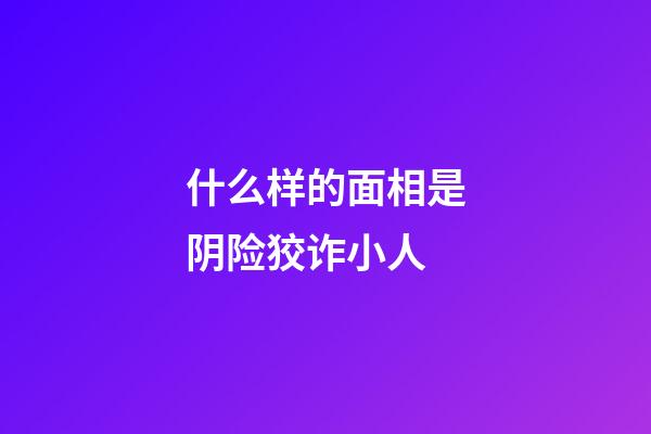 什么样的面相是阴险狡诈小人