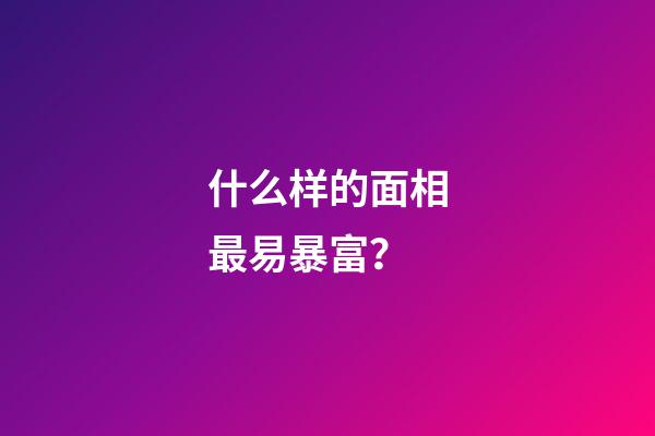 什么样的面相最易暴富？