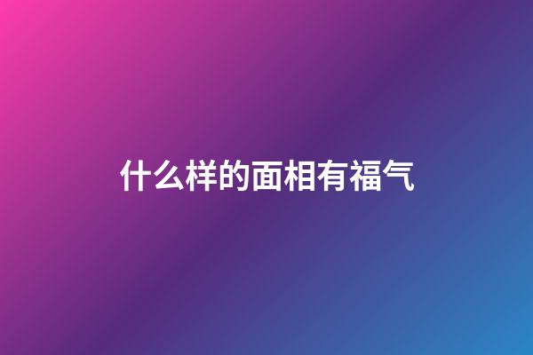 什么样的面相有福气