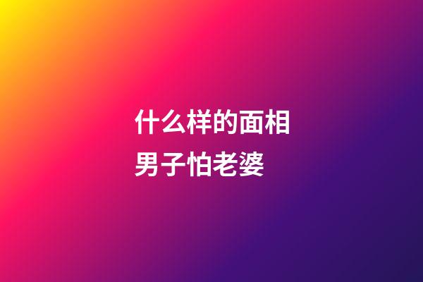 什么样的面相男子怕老婆