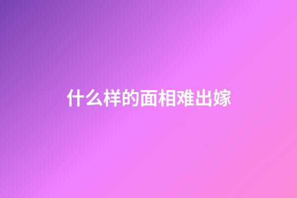 什么样的面相难出嫁