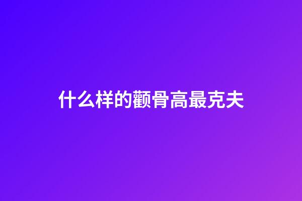 什么样的颧骨高最克夫