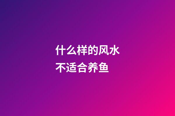 什么样的风水不适合养鱼