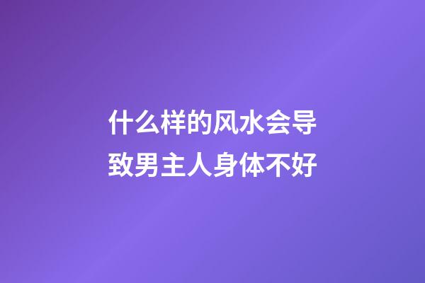 什么样的风水会导致男主人身体不好