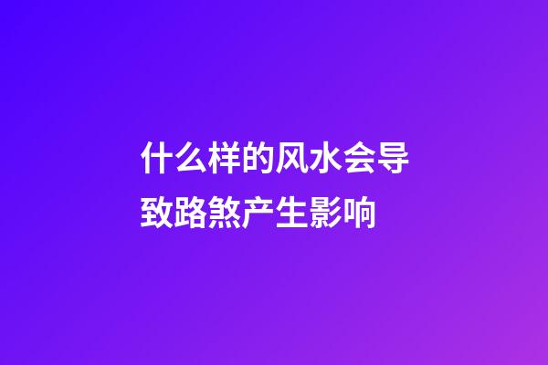 什么样的风水会导致路煞产生影响