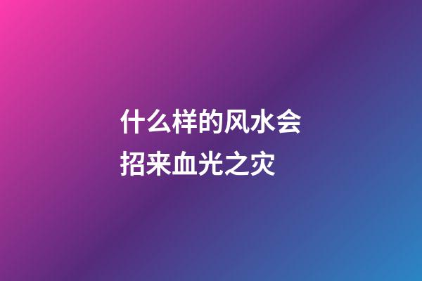 什么样的风水会招来血光之灾