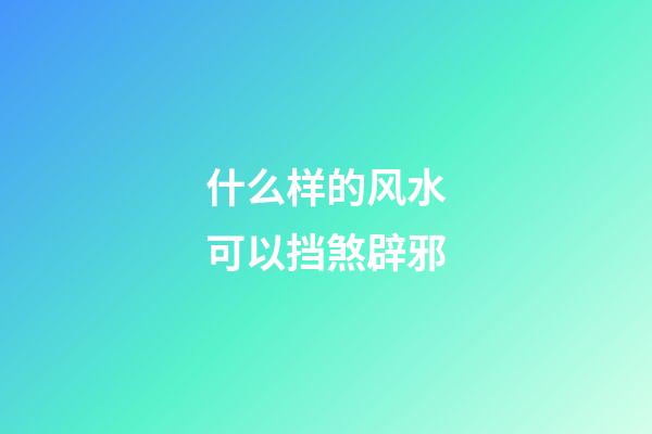 什么样的风水可以挡煞辟邪