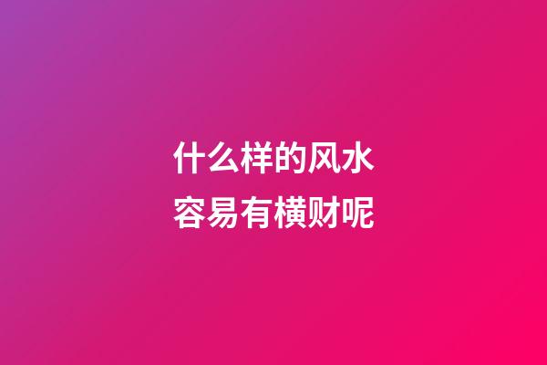 什么样的风水容易有横财呢