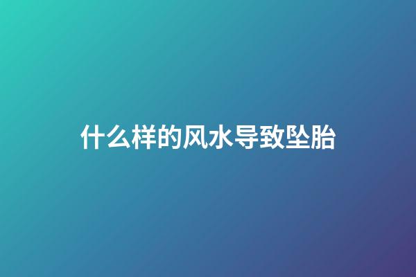 什么样的风水导致坠胎