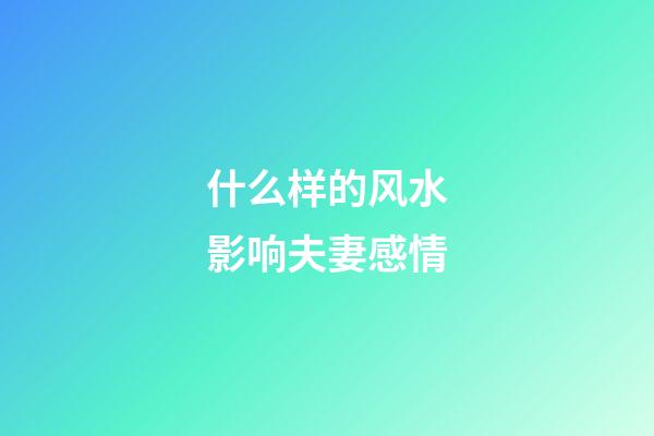 什么样的风水影响夫妻感情