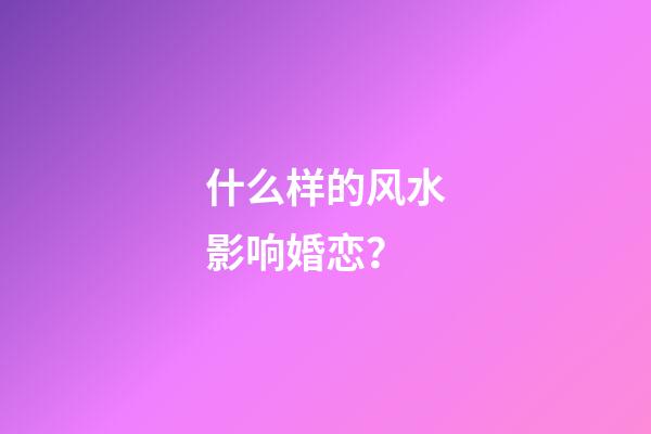 什么样的风水影响婚恋？