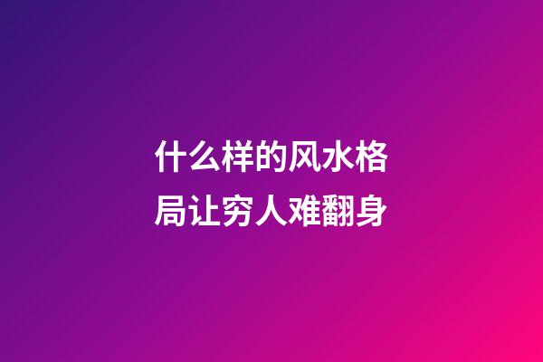 什么样的风水格局让穷人难翻身