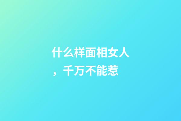 什么样面相女人，千万不能惹