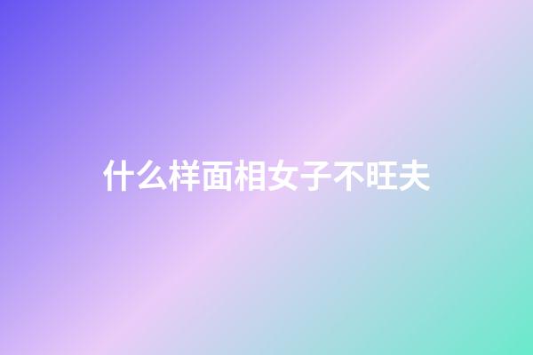 什么样面相女子不旺夫