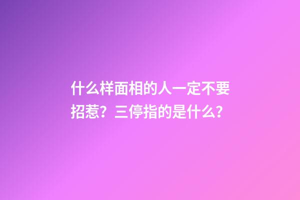 什么样面相的人一定不要招惹？三停指的是什么？