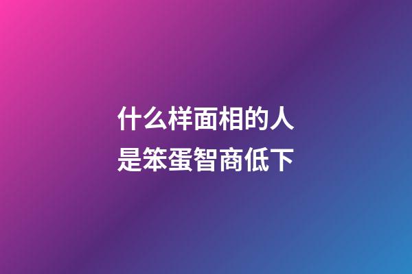 什么样面相的人是笨蛋智商低下