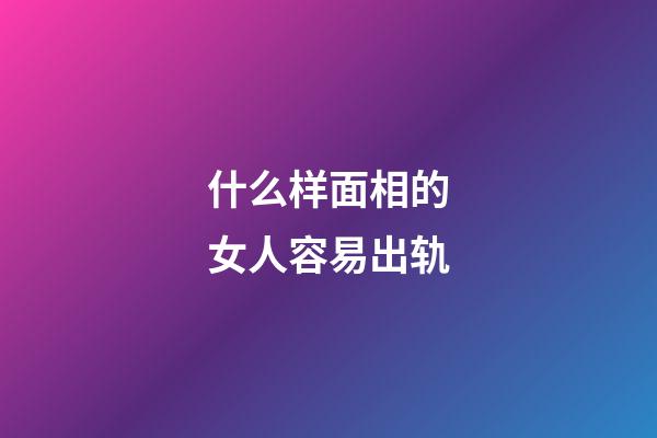 什么样面相的女人容易出轨
