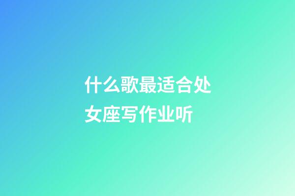 什么歌最适合处女座写作业听-第1张-星座运势-玄机派