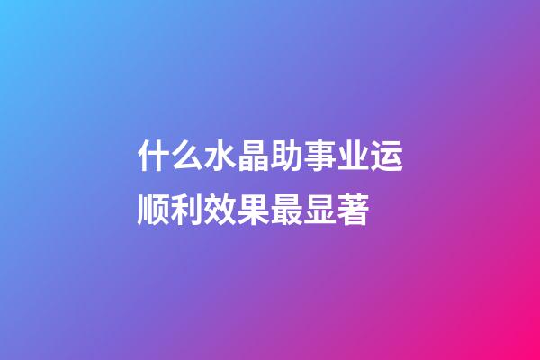 什么水晶助事业运顺利效果最显著