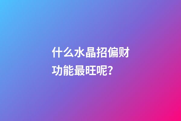 什么水晶招偏财功能最旺呢？