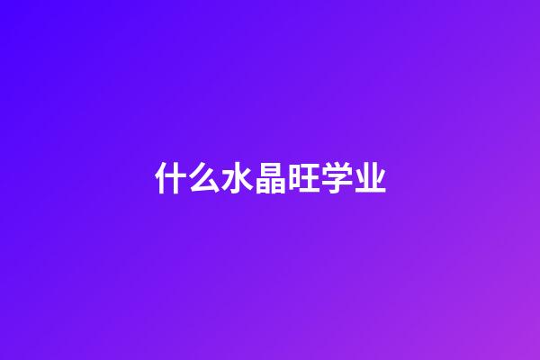 什么水晶旺学业