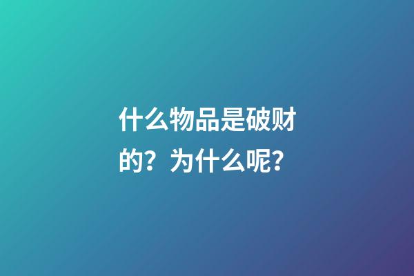 什么物品是破财的？为什么呢？