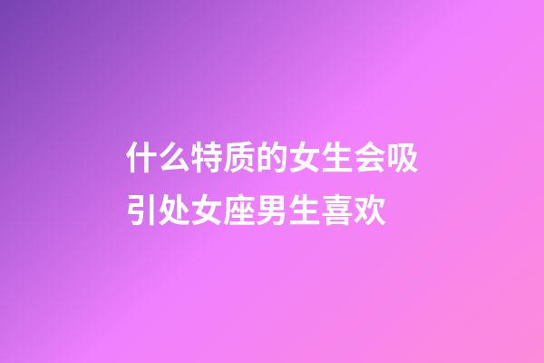 什么特质的女生会吸引处女座男生喜欢-第1张-星座运势-玄机派