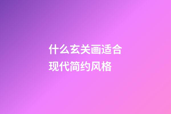 什么玄关画适合现代简约风格