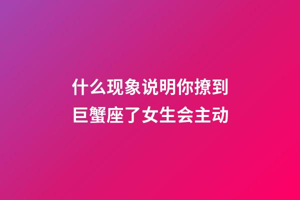 什么现象说明你撩到巨蟹座了女生会主动-第1张-星座运势-玄机派