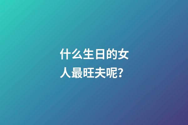 什么生日的女人最旺夫呢？