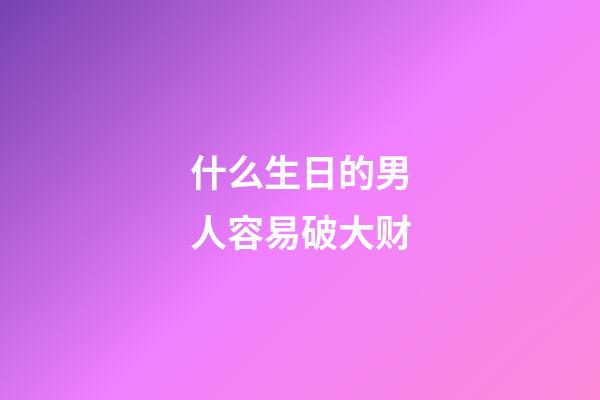 什么生日的男人容易破大财