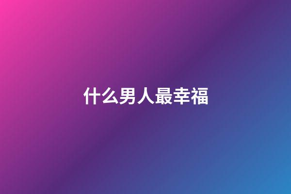 什么男人最幸福