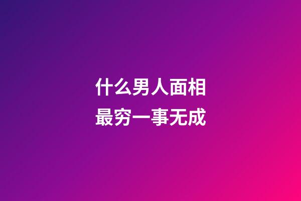 什么男人面相最穷一事无成