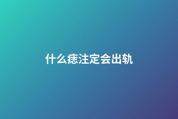 什么痣注定会出轨