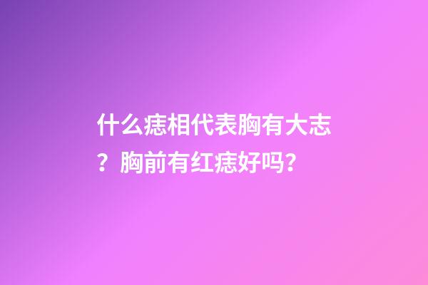 什么痣相代表胸有大志？胸前有红痣好吗？
