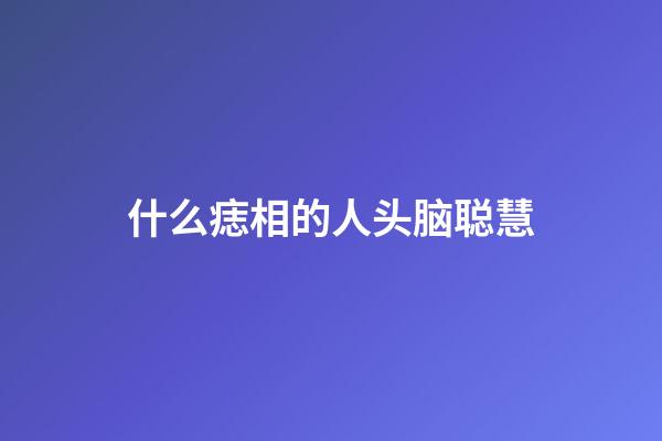 什么痣相的人头脑聪慧