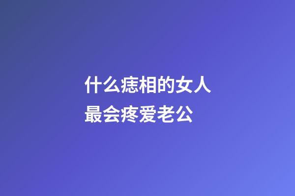 什么痣相的女人最会疼爱老公