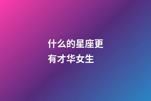 什么的星座更有才华女生-第1张-星座运势-玄机派