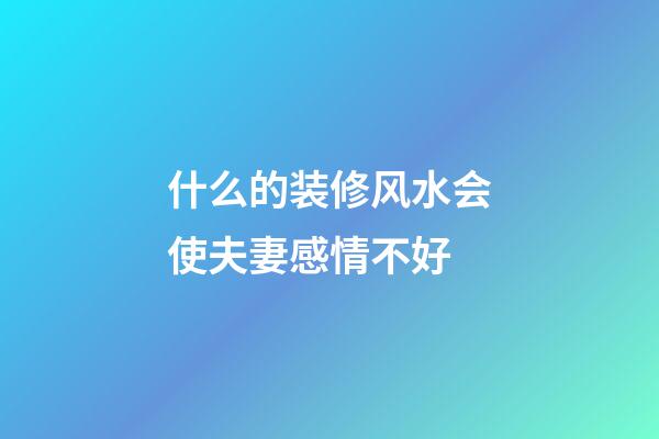 什么的装修风水会使夫妻感情不好