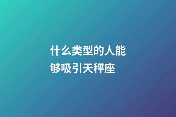 什么类型的人能够吸引天秤座-第1张-星座运势-玄机派