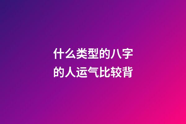 什么类型的八字的人运气比较背