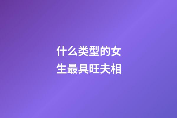 什么类型的女生最具旺夫相