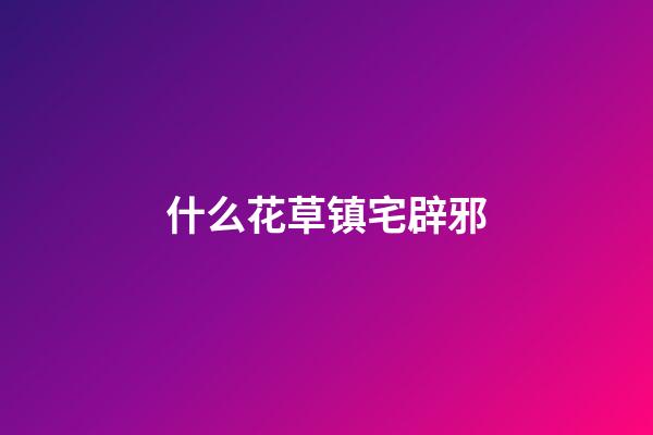 什么花草镇宅辟邪