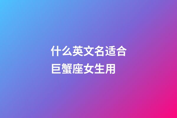 什么英文名适合巨蟹座女生用-第1张-星座运势-玄机派