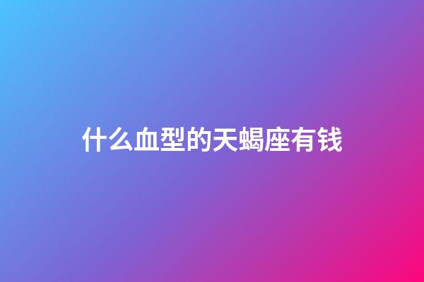 什么血型的天蝎座有钱-第1张-星座运势-玄机派